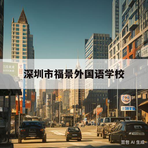 深圳市福景外国语学校(深圳市福景外国语学校高中部)